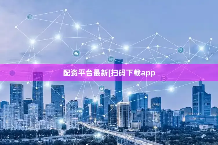 配资平台最新　　　　[扫码下载app