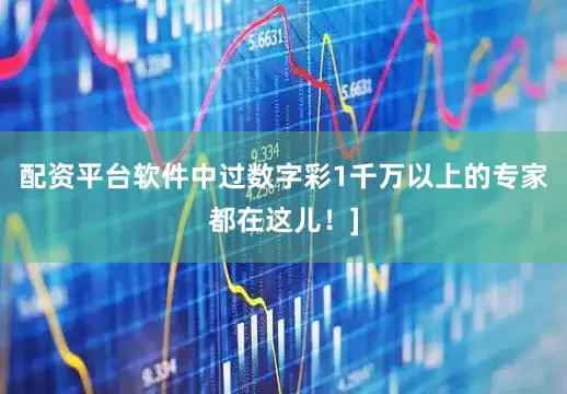 配资平台软件中过数字彩1千万以上的专家都在这儿！]