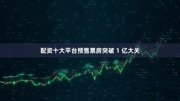 配资十大平台预售票房突破 1 亿大关