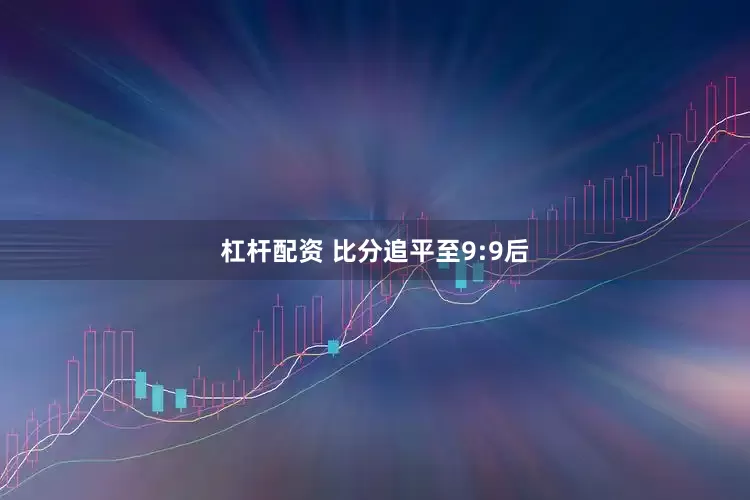 杠杆配资 比分追平至9:9后