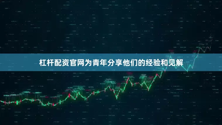 杠杆配资官网为青年分享他们的经验和见解