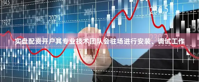 实盘配资开户其专业技术团队会驻场进行安装、调试工作