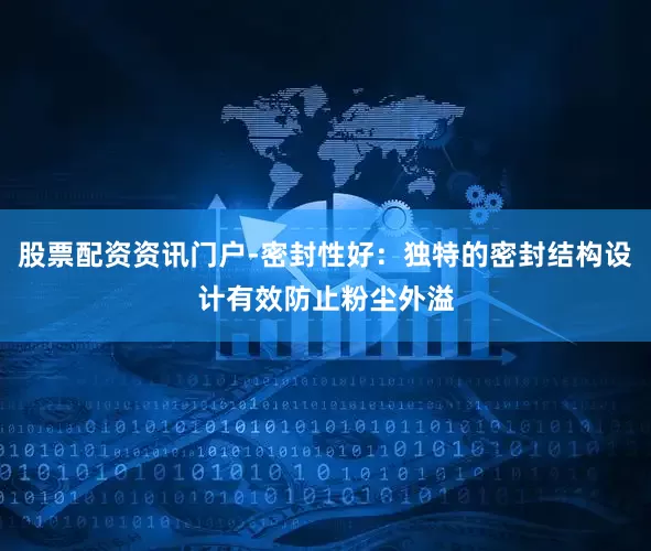 股票配资资讯门户-密封性好：独特的密封结构设计有效防止粉尘外溢