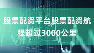 股票配资平台股票配资航程超过3000公里