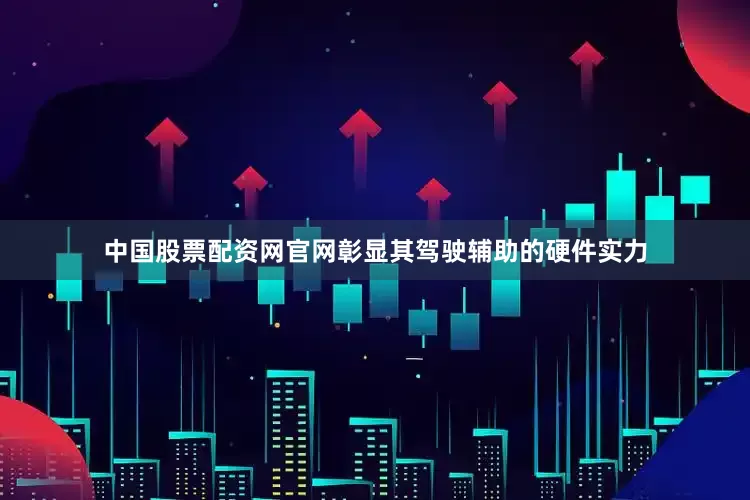 中国股票配资网官网彰显其驾驶辅助的硬件实力